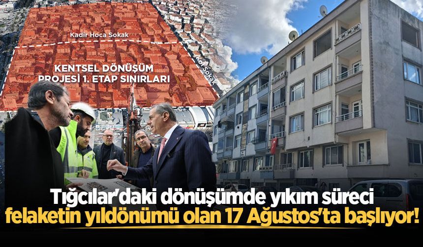 Tığcılar'daki dönüşümde yıkım süreci felaketin yıldönümü olan 17 Ağustos'ta başlıyor!