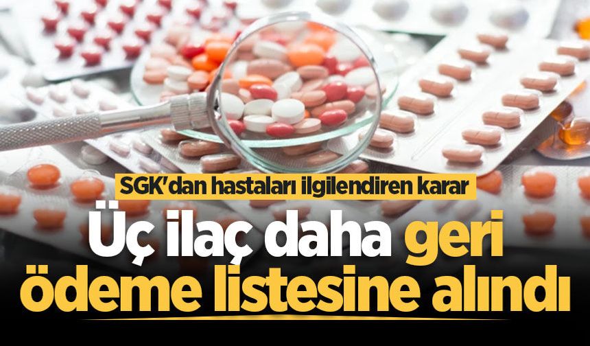 SGK'dan hastaları ilgilendiren karar: Üç ilaç daha geri ödeme listesine alındı