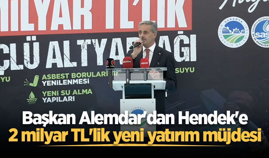 Başkan Alemdar'dan Hendek'e 2 milyar TL'lik yeni yatırım müjdesi
