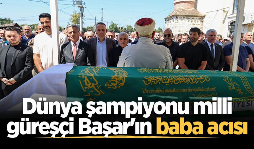 Dünya şampiyonu milli güreşçi Başar'ın baba acısı