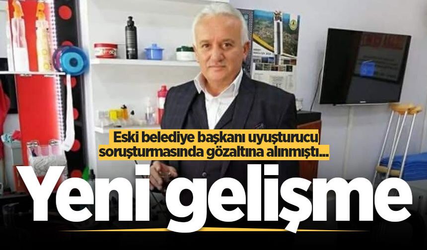 Eski belediye başkanı uyuşturucu soruşturmasında gözaltına alınmıştı... Yeni gelişme
