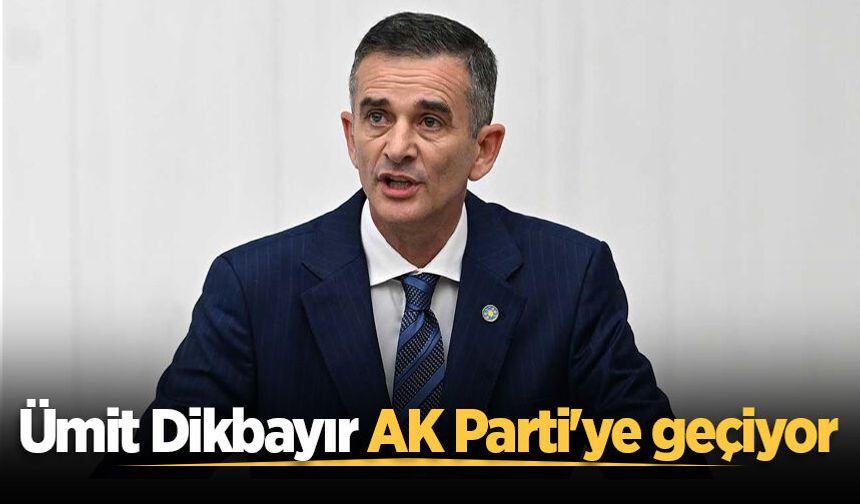 Ümit Dikbayır AK Parti'ye geçiyor