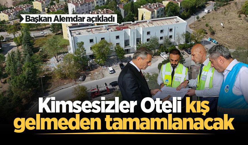 Başkan Alemdar açıkladı: Kimsesizler Oteli kış gelmeden tamamlanacak