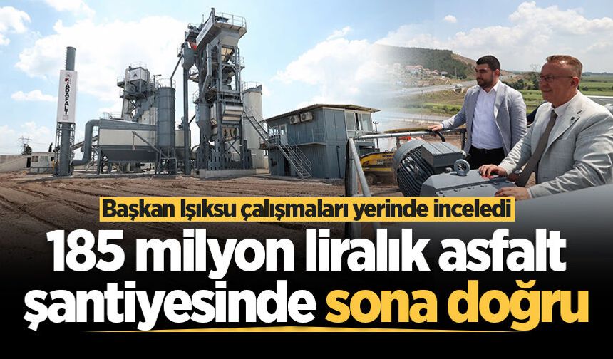 185 milyon liralık asfalt şantiyesinde sona doğru: Başkan Işıksu çalışmaları yerinde inceledi