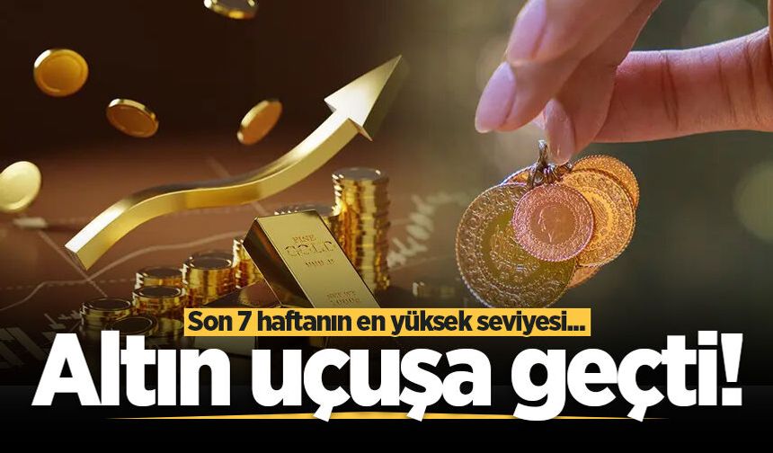 Altın uçuşa geçti! Son 7 haftanın en yüksek seviyesi...