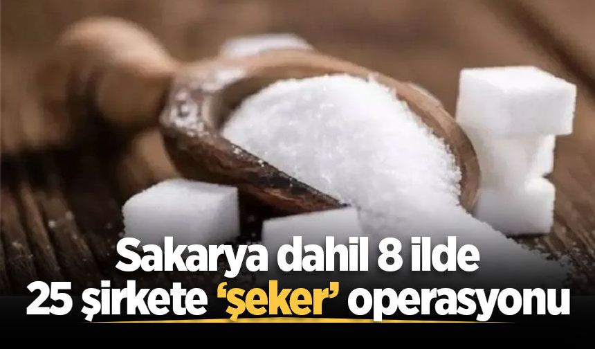 Bakan Gürlek duyurdu: Sakarya dahil 8 ilde 25 şirkete ‘şeker’ operasyonu