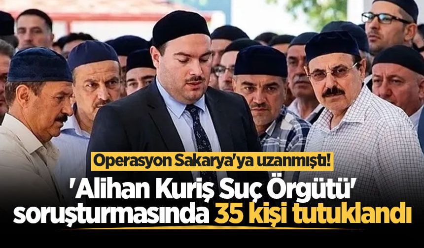 Operasyon Sakarya'ya uzanmıştı! 'Alihan Kuriş Suç Örgütü' soruşturmasında 35 kişi tutuklandı