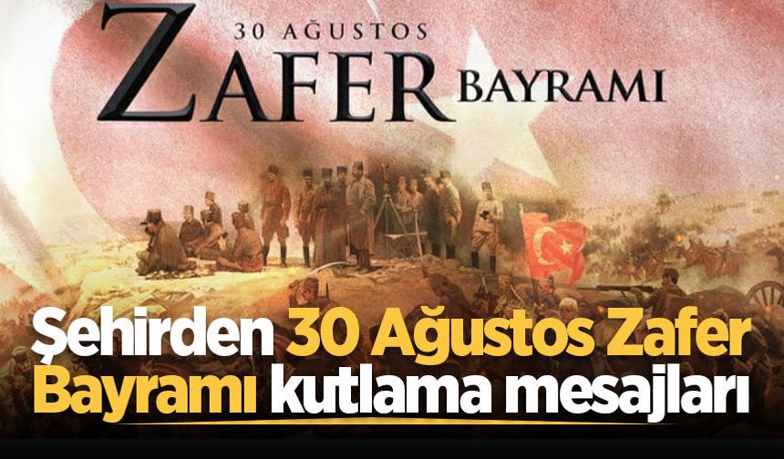 Şehirden 30 Ağustos Zafer Bayramı kutlama mesajları