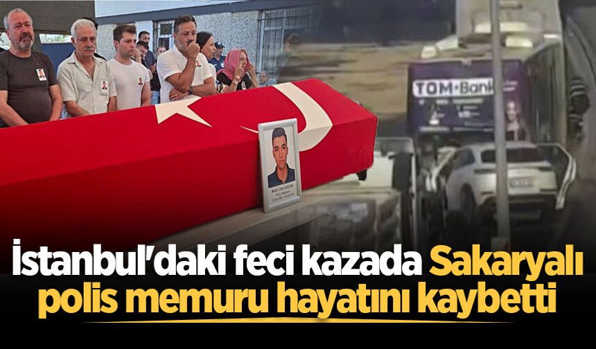 İstanbul'daki feci kazada Sakaryalı polis memuru hayatını kaybetti