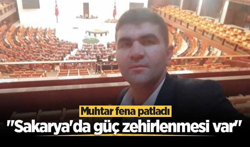 Muhtar fena patladı: "Sakarya'da güç zehirlenmesi var"