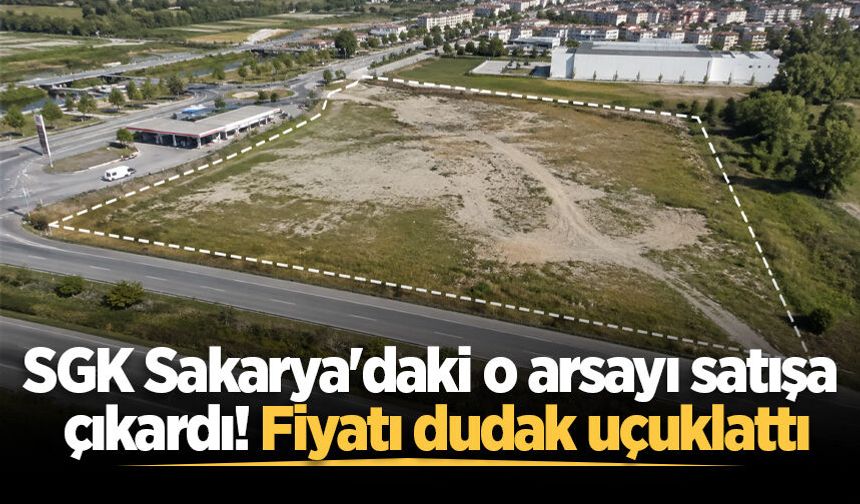 SGK Sakarya'daki o arsayı satışa çıkardı! Fiyatı dudak uçuklattı