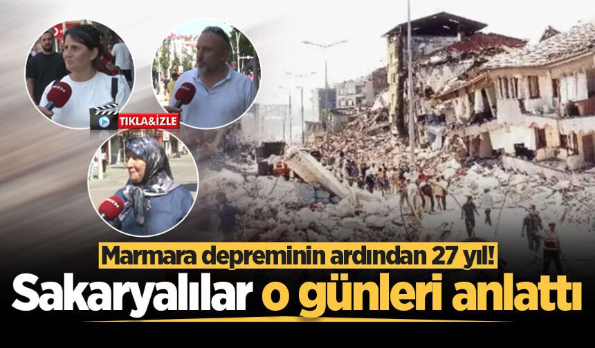 Marmara depreminin ardından 27 yıl! Sakaryalılar o günleri anlattı
