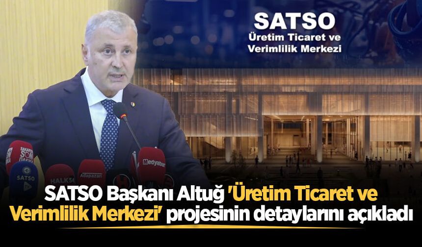 SATSO Başkanı Altuğ 'Üretim Ticaret ve Verimlilik Merkezi' projesinin detaylarını açıkladı