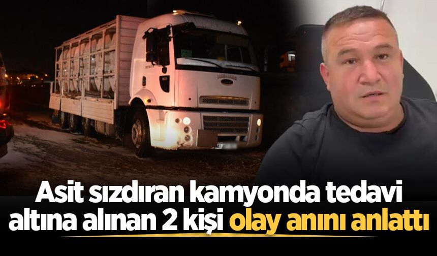 Asit sızdıran kamyonda tedavi altına alınan 2 kişi olay anını anlattı