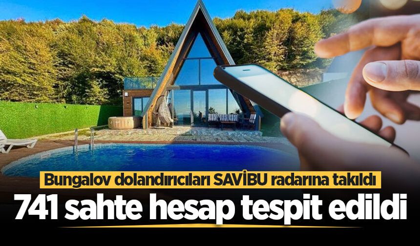 Bungalov dolandırıcıları SAVİBU radarına takıldı: 741 sahte hesap tespit edildi