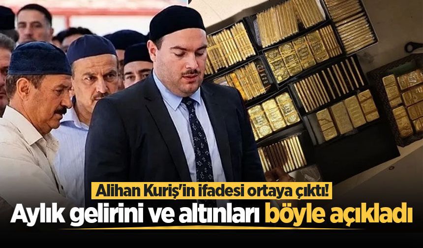 Alihan Kuriş'in ifadesi ortaya çıktı! Aylık gelirini ve altınların kaynağını böyle açıkladı