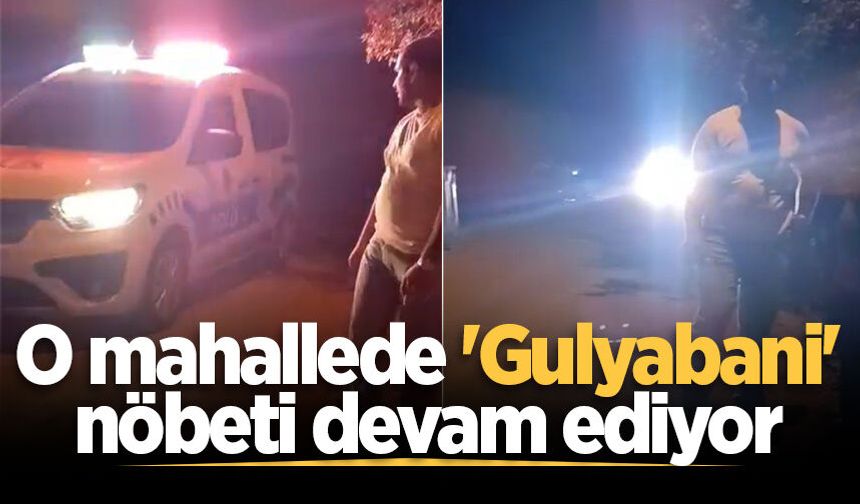 O mahallede 'Gulyabani' nöbeti devam ediyor