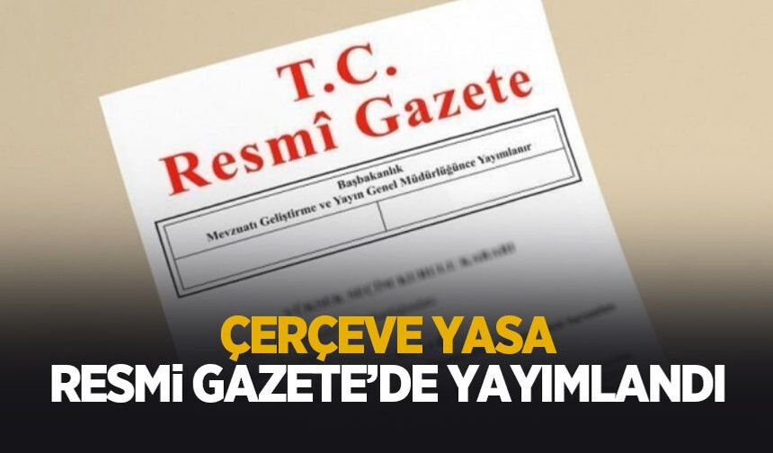 Çerçeve yasa Resmi Gazete'de yayımlandı