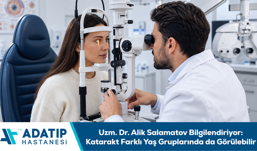 Uzm. Dr. Alik Salamatov bilgilendiriyor: Katarakt farklı yaş gruplarında da görülebilir