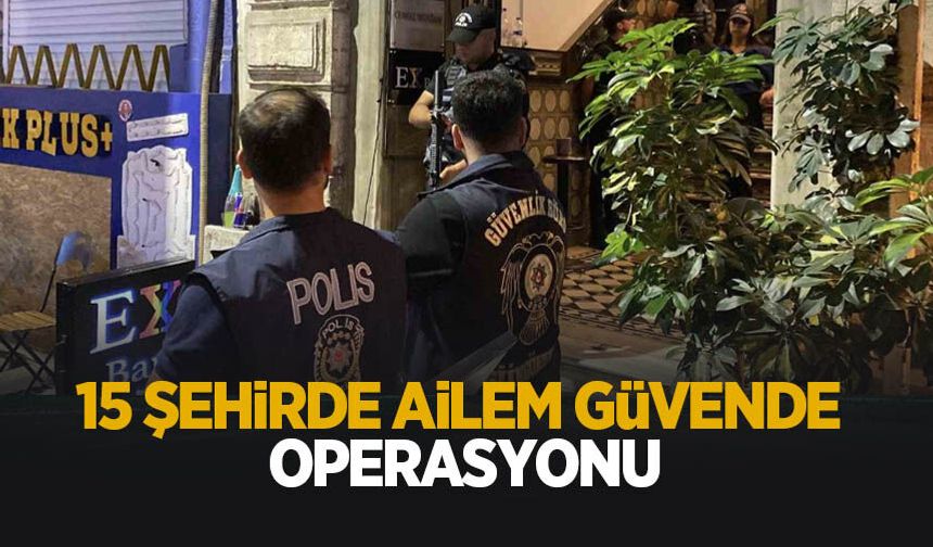 15 şehirde ailem güvende operasyonu