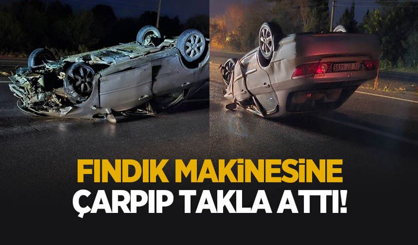 Fındık makinesi ve biçerdövere çarpıp takla attı: 1 yaralı