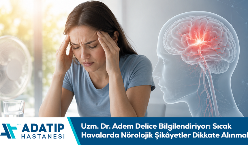 Uzm. Dr. Adem Delice Bilgilendiriyor: Sıcak Havalarda Nörolojik Şikâyetler Dikkate Alınmalı
