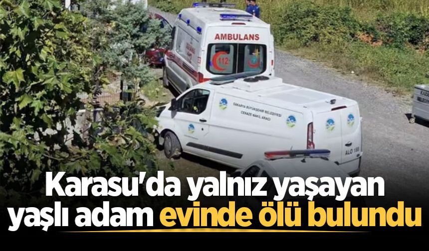 Karasu'da yalnız yaşayan yaşlı adam evinde ölü bulundu