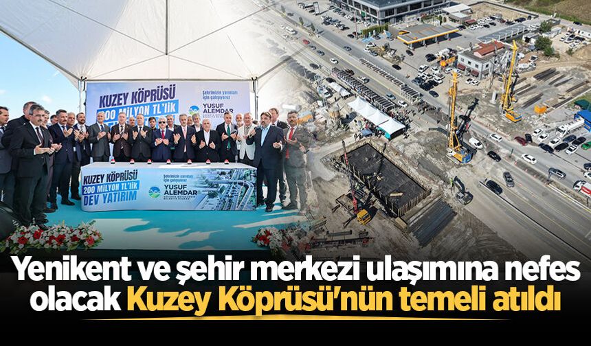 Yenikent ve şehir merkezi ulaşımına nefes olacak Kuzey Köprüsü'nün temeli atıldı