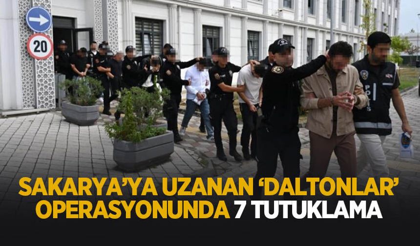 Sakarya'ya uzanan Daltonlar operasyonunda 7 kişi tutuklandı