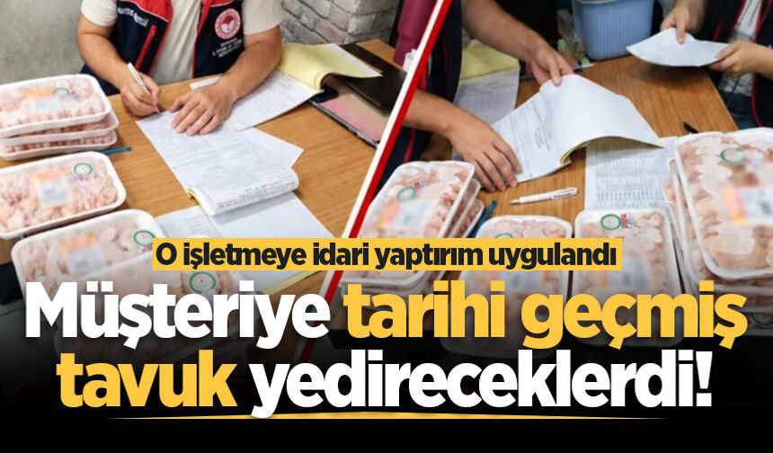 Müşteriye tarihi geçmiş tavuk yedireceklerdi! Sakarya'da o işletmeye idari yaptırım