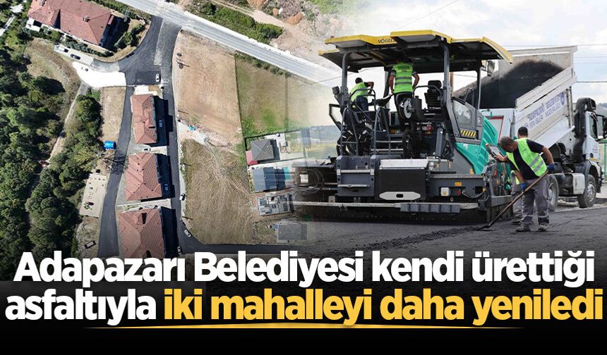Adapazarı Belediyesi kendi ürettiği asfaltıyla iki mahalleyi daha yeniledi