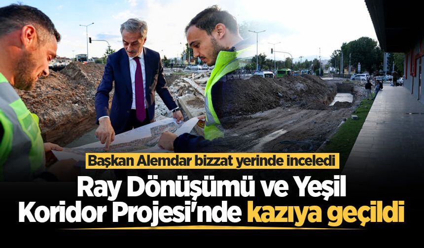 Ray Dönüşümü ve Yeşil Koridor Projesi'nde kazıya geçildi: Başkan Alemdar bizzat yerinde inceledi