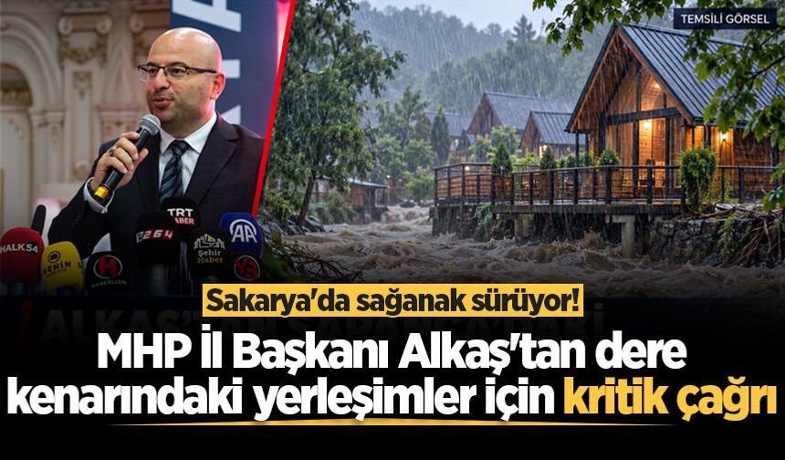 Sakarya'da sağanak sürüyor! MHP İl Başkanı Alkaş'tan dere kenarındaki yerleşimler için kritik çağrı