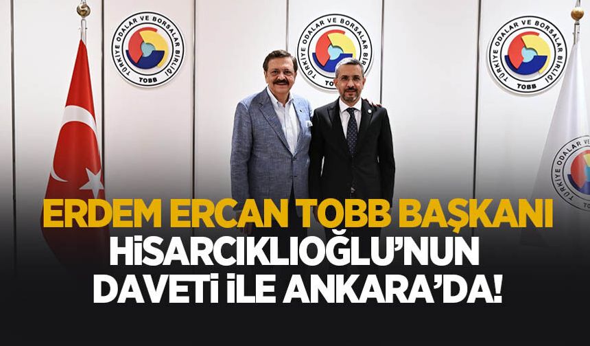 Erdem Ercan, TOBB Başkanı Hisarcıklıoğlu’nun davetiyle Ankara’da