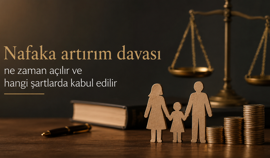 Nafaka artırım davası ne zaman açılır ve hangi şartlarda kabul edilir