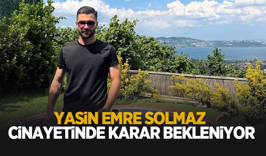 Yasin Emre Solmaz cinayetinde karar bekleniyor