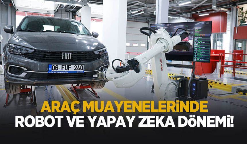81 ilde uygulanacak! Araç muayenesinde robot ve yapay zeka dönemi