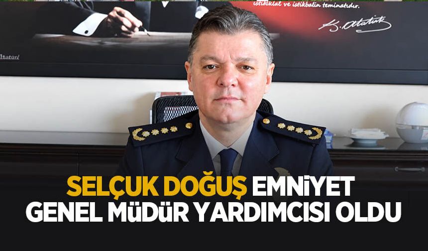 Selçuk Doğuş Emniyet Genel Müdür Yardımcısı oldu