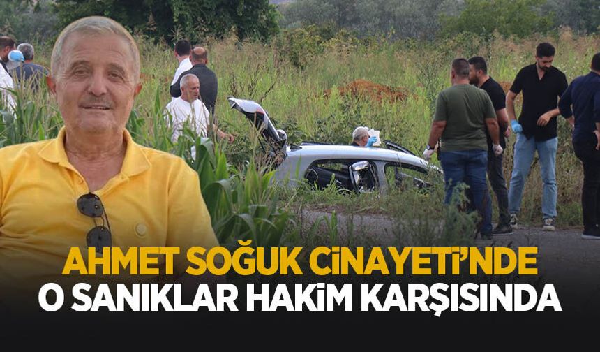 Ahmet Soğuk cinayetinde o sanıklar ilk kez hakim karşısında