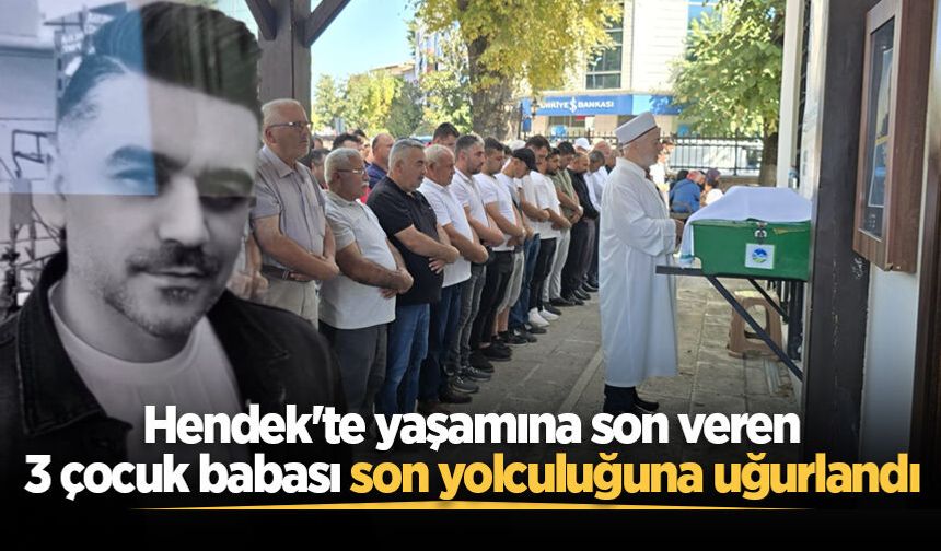 Hendek'te yaşamına son veren 3 çocuk babası son yolculuğuna uğurlandı