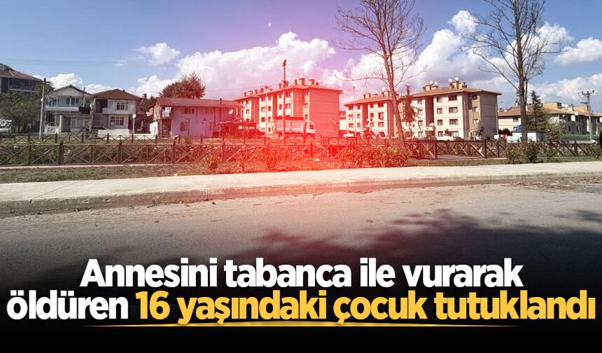 Annesini tabanca ile vurarak öldüren 16 yaşındaki çocuk tutuklandı