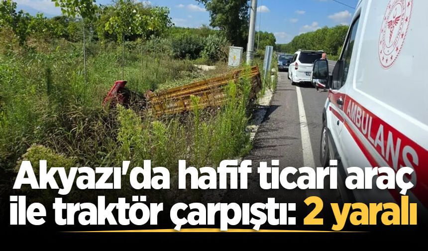 Akyazı'da hafif ticari araç ile traktör çarpıştı: 2 yaralı