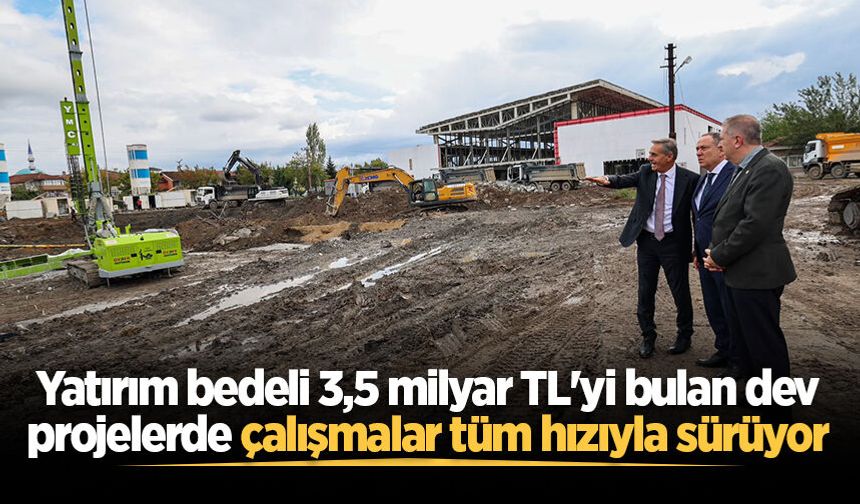 Yatırım bedeli 3,5 milyar TL'yi bulan dev projelerde çalışmalar tüm hızıyla sürüyor