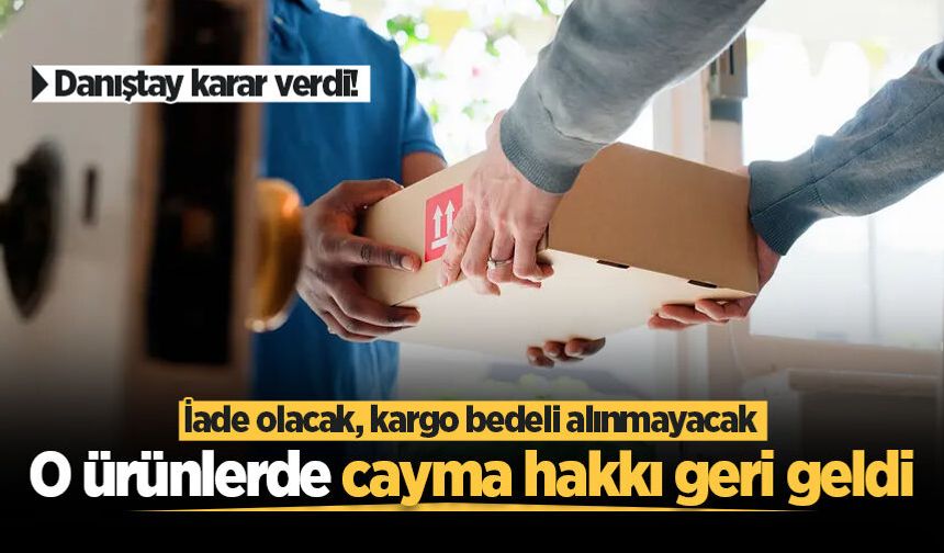 Danıştay karar verdi! O ürünlerde cayma hakkı geri geldi: İade olacak, kargo bedeli alınmayacak