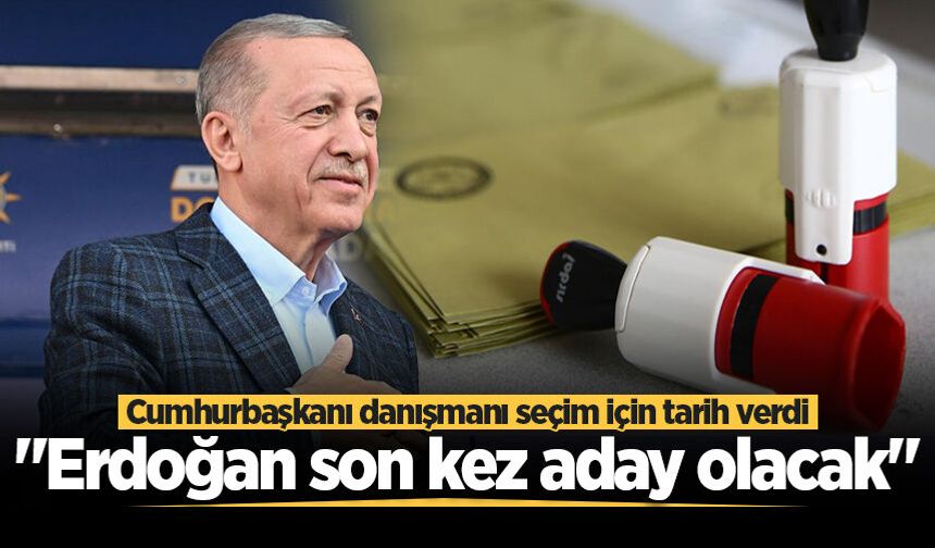 Cumhurbaşkanı danışmanı seçim için tarih verdi: "Erdoğan son kez aday olacak"