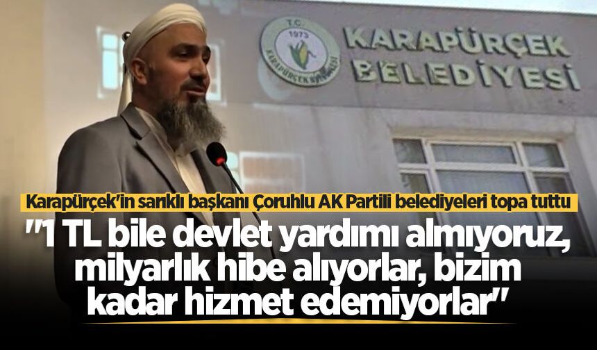 Karapürçek'in sarıklı başkanı Çoruhlu AK Partili belediyeleri topa tuttu: "Milyarlık hibe alıyorlar, bizim kadar hizmet edemiyorlar"