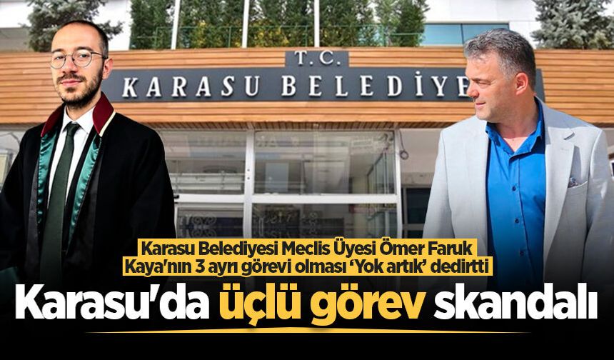 Karasu Belediyesi Meclis Üyesi Ömer Faruk Kaya'nın 3 ayrı görevi olması ‘Yok artık’ dedirtti