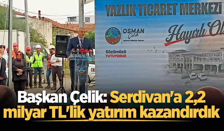 Osman Çelik: Serdivan'a 2,2 milyar TL'lik yatırım kazandırdık