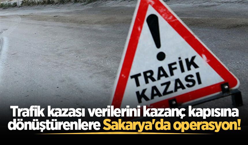 Trafik kazası verilerini kazanç kapısına dönüştürenlere Sakarya'da operasyon!