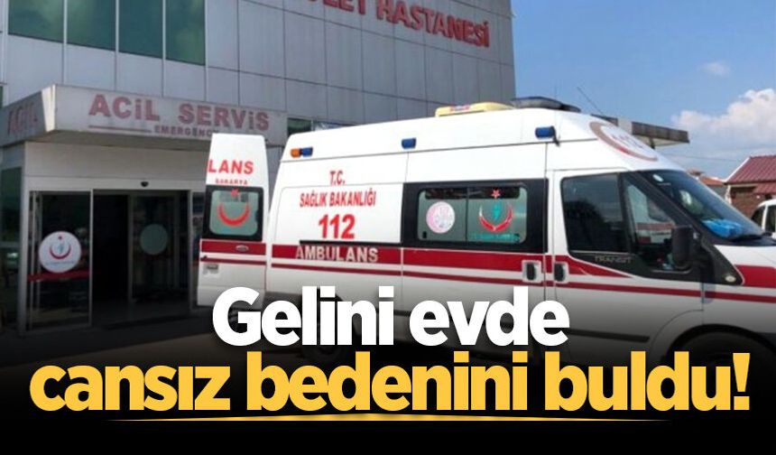 Gelini evde cansız bedenini buldu!